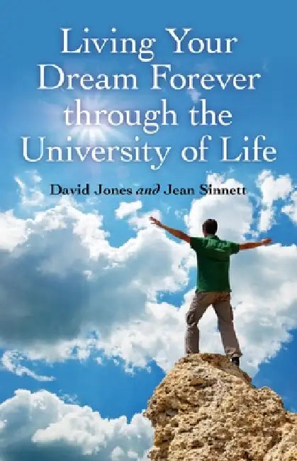 Living Your Dream Forever Through the University of Life: The Only Life Guide You Will Ever Need by David Jones, Jean Sinnett