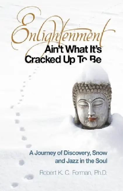 Enlightenment Ain't What It's Cracked Up to Be: A Journey of Discovery, Snow and Jazz in the Soul by Robert K. C. Forman