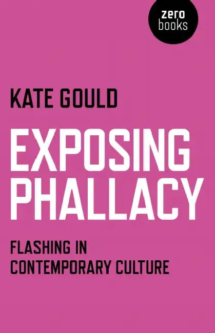 Exposing Phallacy: Flashing in Contemporary Culture by Kate Gould
