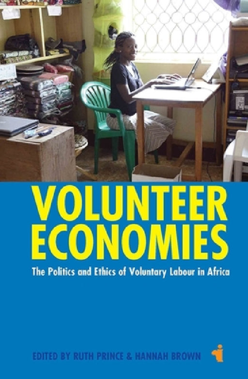 Volunteer Economies: The Politics and Ethics of Voluntary Labour in Africa by Ruth Prince, Hannah Brown, Ann H. Kelly