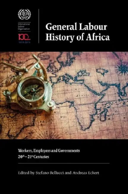 General Labour History of Africa: Workers, Employers and Governments, 20th-21st Centuries by Stefano Bellucci