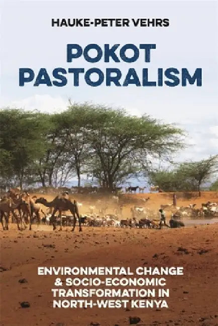 Pokot Pastoralism: Environmental Change and Socio-Economic Transformation in North-West Kenya by Hauke-Peter Vehrs