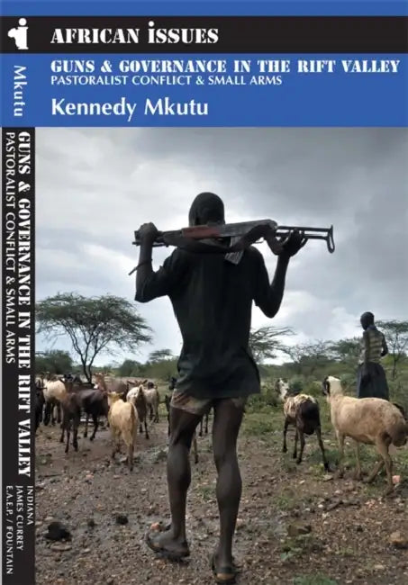 Guns and Governance in the Rift Valley: Pastoralist Conflict and Small Arms by Kelley MacAuley