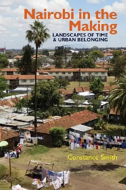 Nairobi in the Making: Landscapes of Time and Urban Belonging by Smith, Constance