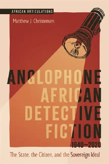 Anglophone African Detective Fiction 1940-2020: The State, the Citizen, and the Sovereign Ideal by Matthew J. Christensen