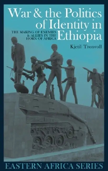 War and the Politics of Identity in Ethiopia: The Making of Enemies and Allies in the Horn of Africa by Kjetil Tronvoll