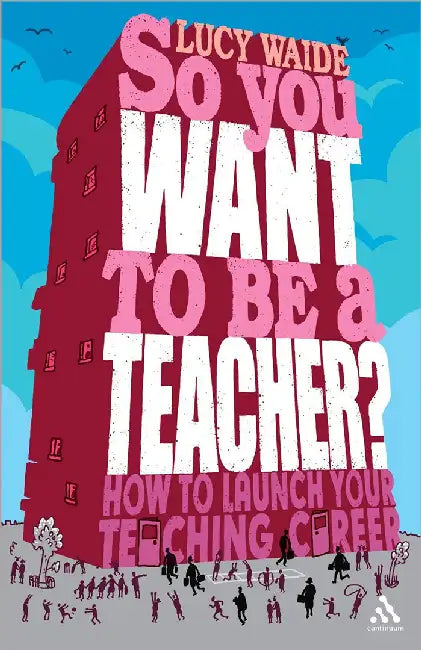 So You Want To Be A Teacher?: How to launch your teaching career by Lucy Waide