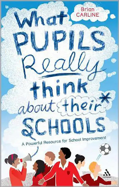 What Pupils Really Think About Their Schools: A Powerful Resource for School Improvement by Brian Carline