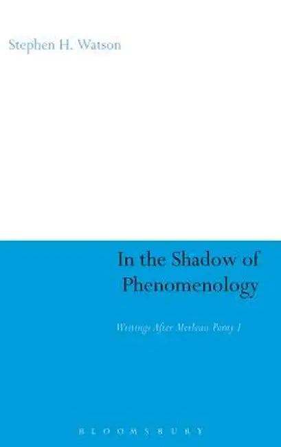 In the Shadow of Phenomenology: Writings After Merleau-Ponty I by Stephen H. Watson
