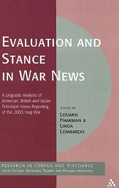 Evaluation and Stance in War News: A Linguistic Analysis of American, British and Italian Television News Reporting of the 2003 Iraqi War by Louann Haarman