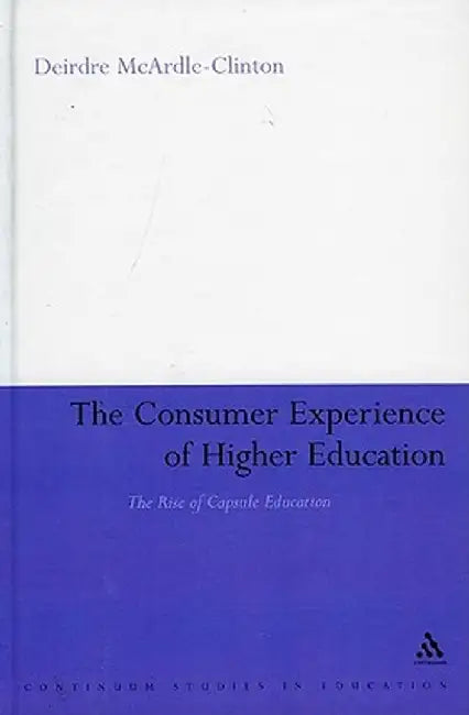 Consumer Experience of Higher Education: The Rise of Capsule Education by Deirdre McArdle-Clinton
