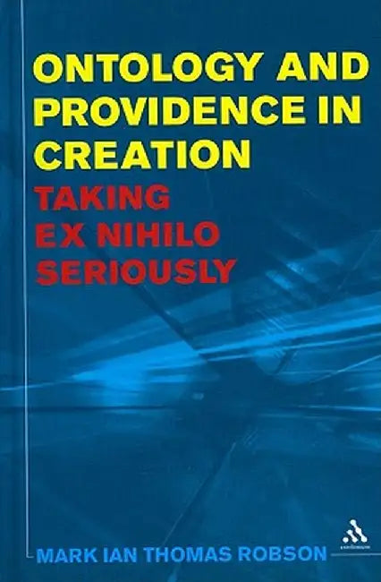 Ontology and Providence in Creation: Taking Ex Nihilo Seriously by Mark Ian Thomas Robson