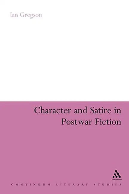 Character and Satire in Post War Fiction by Ian Gregson