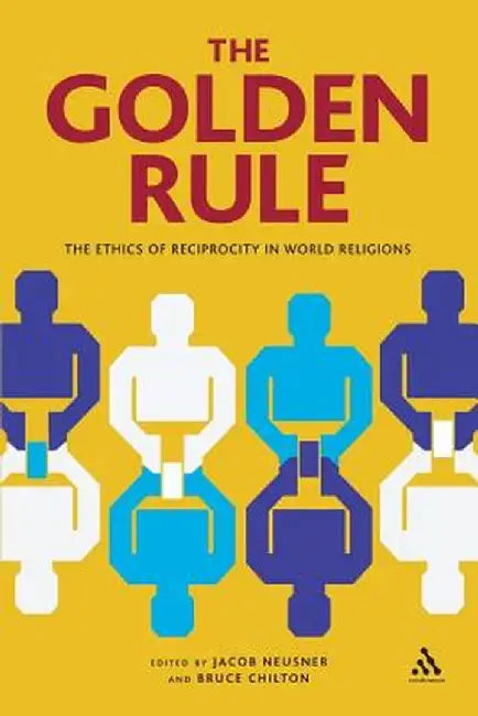 The Golden Rule: The Ethics of Reciprocity in World Religions by Jacob Neusner