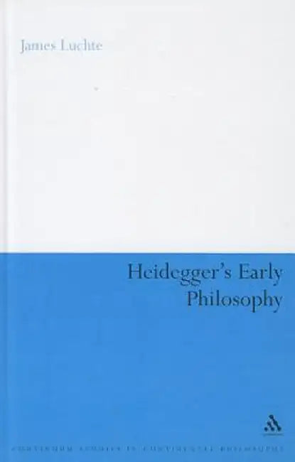 Heidegger's Early Philosophy: The Phenomenology of Ecstatic Temporality by James Luchte