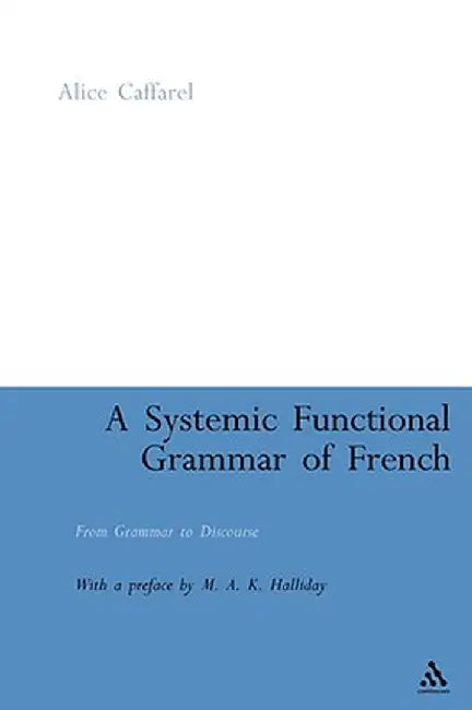 A Systemic Functional Grammar of French: From Grammar to Discourse by Alice Caffarel
