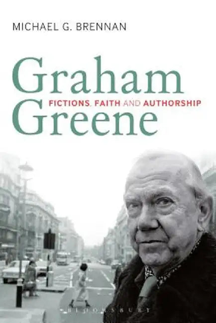 Graham Greene: Fictions, Faith and Authorship by Michael G. Brennan