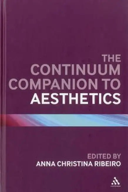 The Continuum Companion to Aesthetics by Anna Christina Ribeiro