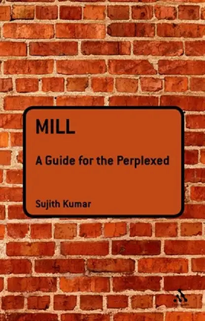 Mill: A Guide for the Perplexed by Sujith Kumar
