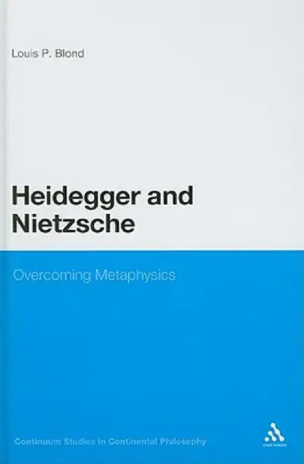 Heidegger and Nietzsche: Overcoming Metaphysics by Louis P. Blond