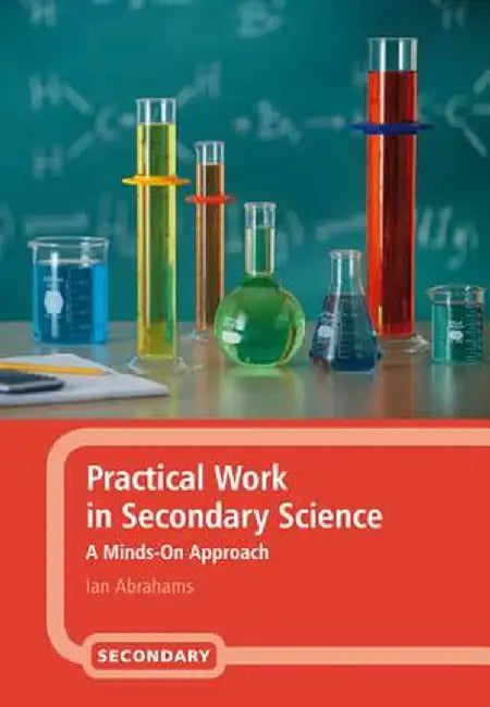 Practical Work in Secondary Science: A Minds-On Approach by Ian Abrahams
