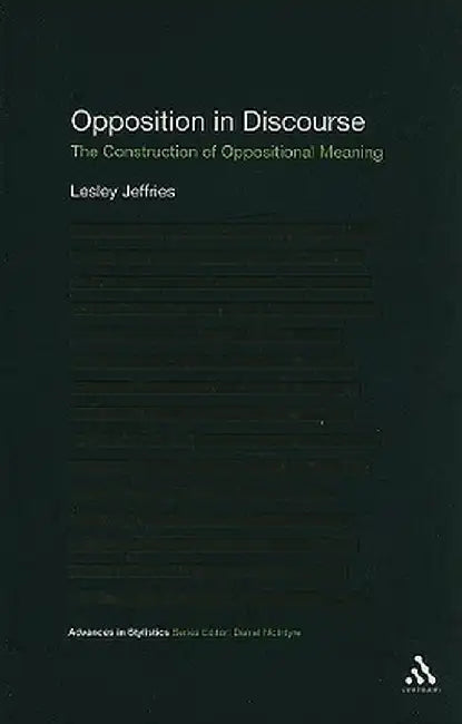 Opposition in Discourse: The Construction of Oppositional Meaning by Lesley Jeffries