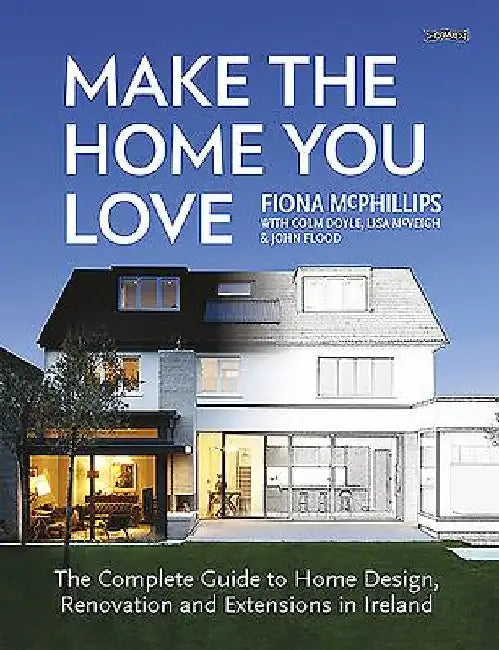 Make the Home You Love: The Complete Guide to Home Design & Renovation in Ireland by Fiona McPhillips