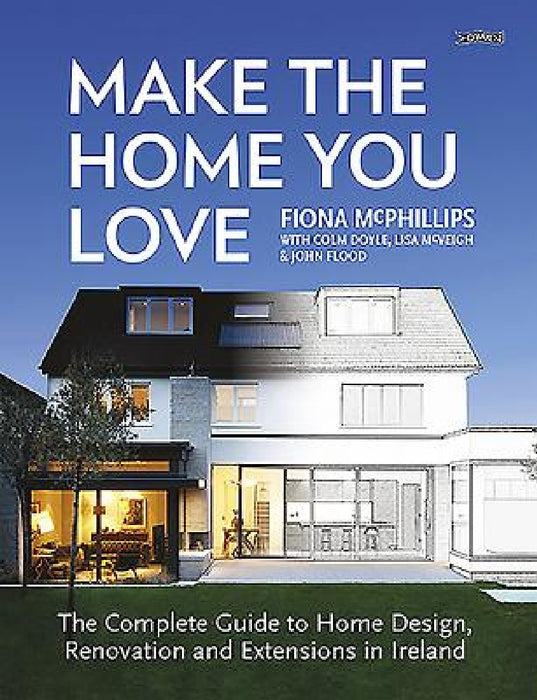 Make the Home You Love: The Complete Guide to Home Design & Renovation in Ireland