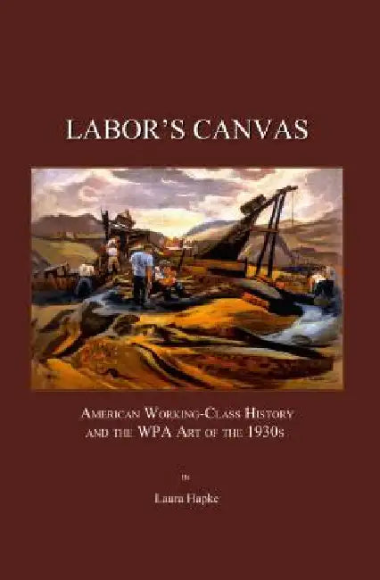 Labor's Canvas: American Working-Class History and the Wpa Art of the 1930s by Laura Hapke