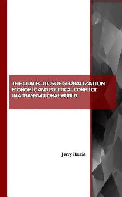 The Dialectics of Globalization: Economic and Political Conflict in a Transnational World by Jerry Harris