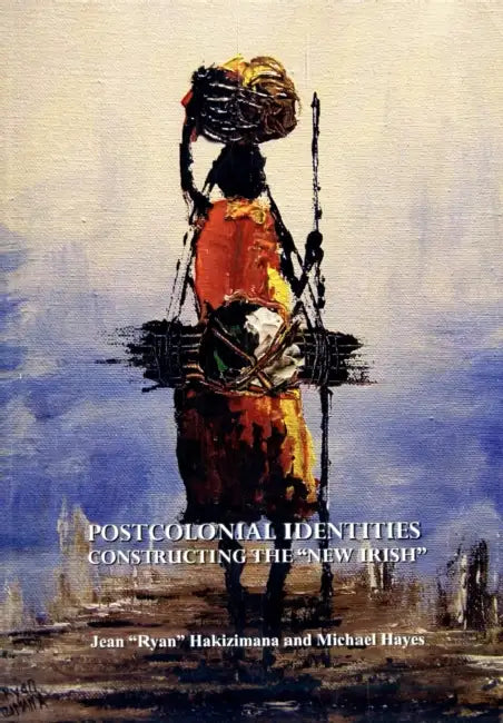 Postcolonial Identities: Constructing the New Irish by Jean Ryan Hakizimana, Michael Hayes
