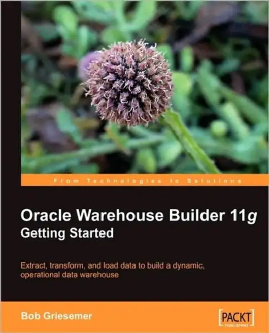 Oracle Warehouse Builder 11g: Getting Started by Robert Griesemer