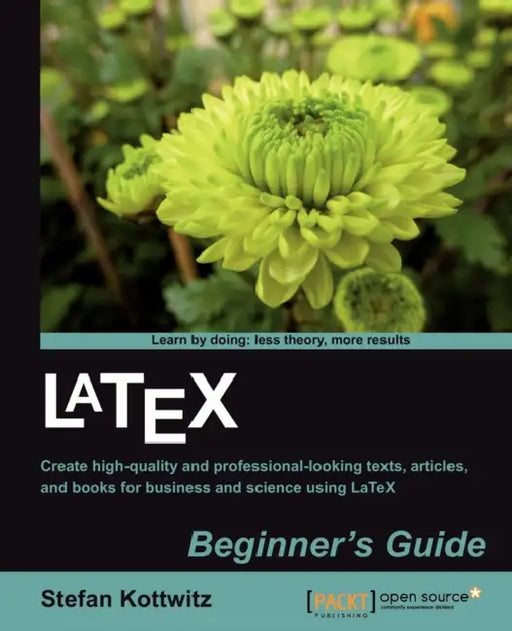 Latex Beginner's Guide: When there'Äôs a scientific or technical paper to write, the versatility of LaTeX is very attractive. But where can you learn by Stefan Kottwitz