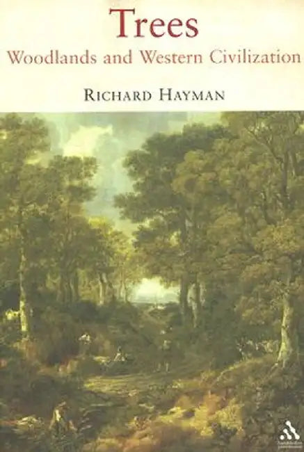 Trees: Woodlands and Western Civilization by Richard Hayman