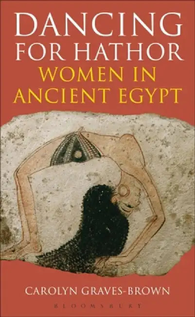 Dancing for Hathor: Women in Ancient Egypt by Carolyn Graves-Brown
