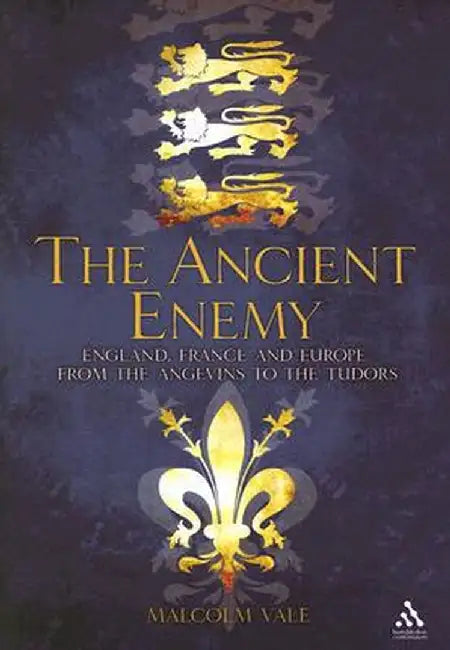 The Ancient Enemy: England, France and Europe from the Angevins to the Tudors by Malcolm Vale