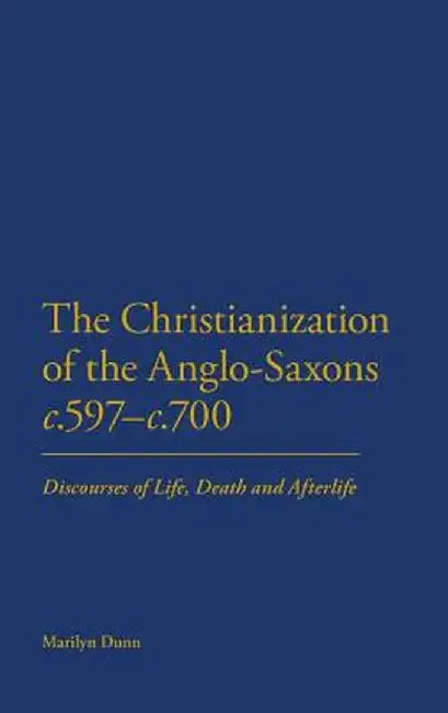 The Christianization of the Anglo-Saxons C.597-C.700 by Marilyn Dunn