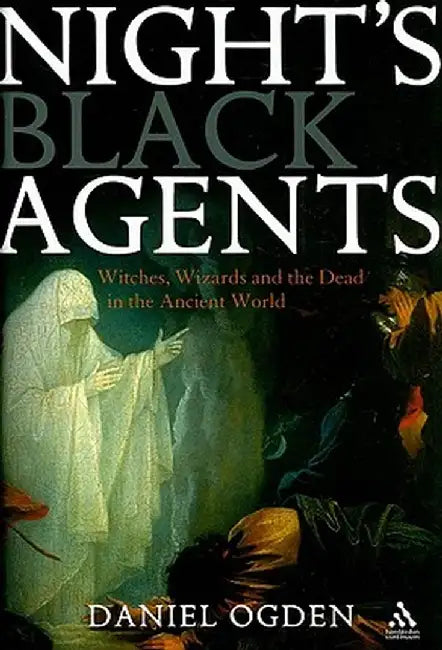 Night's Black Agents: Witches, Wizards and the Dead in the Ancient World by Daniel Ogden