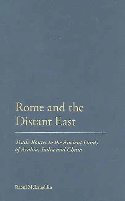 Rome and the Distant East: Trade Routes to the Ancient Lands of Arabia, India and China by Raoul McLaughlin