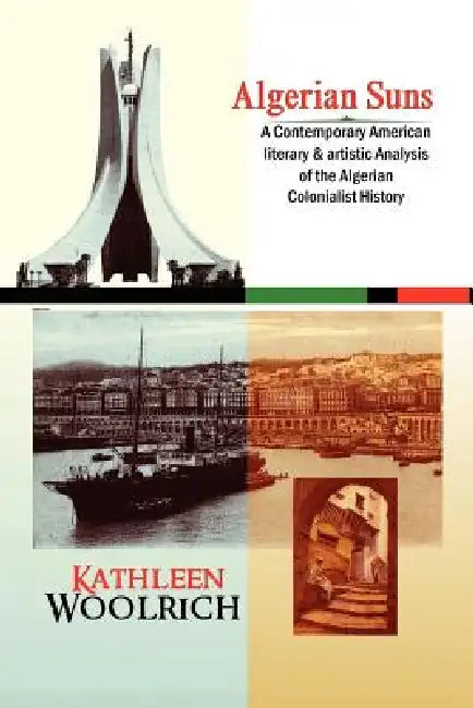 Algerian Suns: A Contemporary American Literary & Artistic Analysis of the Algerian Colonialist History (B & W Version) by Kathleen Woolrich