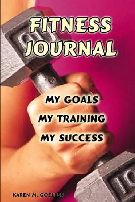 Fitness Journal: My Goals, My Training, and My Success by Karen M. Goeller