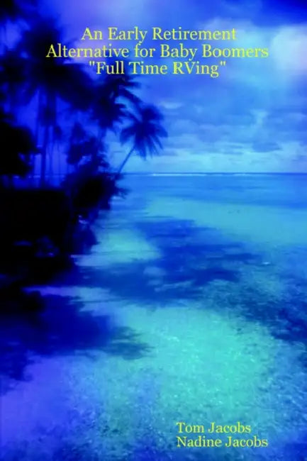 An Early Retirement Alternative for Baby Boomers "Full Time RVing" by Nadine Jacobs, Tom Jacobs