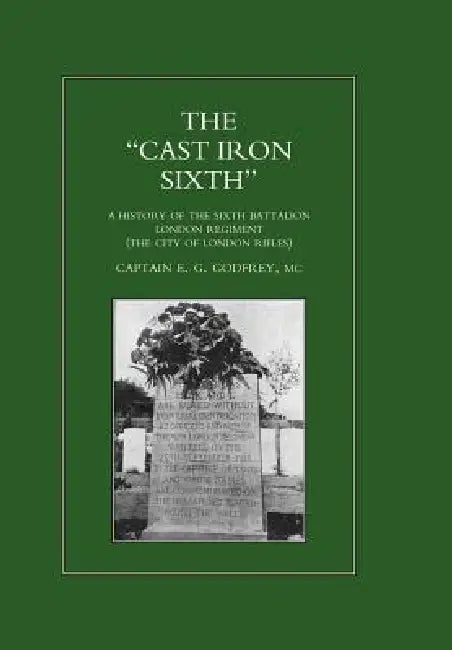"CAST-IRON" SIXTH. A History of the Sixth Battalion - London Regiment (The City of London Rifles) by MC Captain E. G. Godfrey