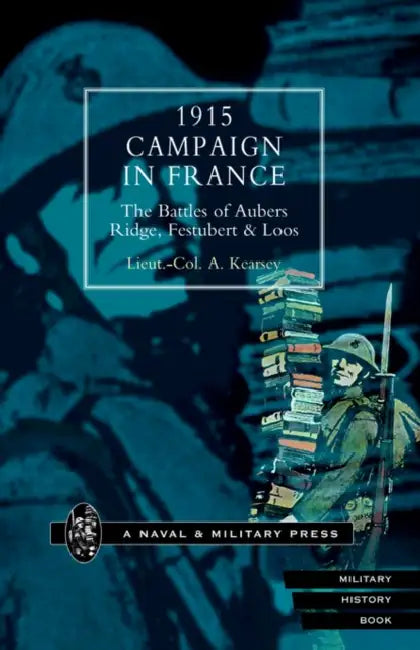 1915 Campaign in France. the Battles of Aubers Ridge, Festubert & Loos Considered in Relation to the Field Service Regulations by A. Kearsey, Lieut Col a. Kearsey