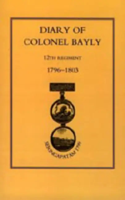 Diary of Colonel Bayly, 12th Regiment. 1796-1830 (Seringapatam 1799) by Bayly Colonel Bayly, Colonel Bayly