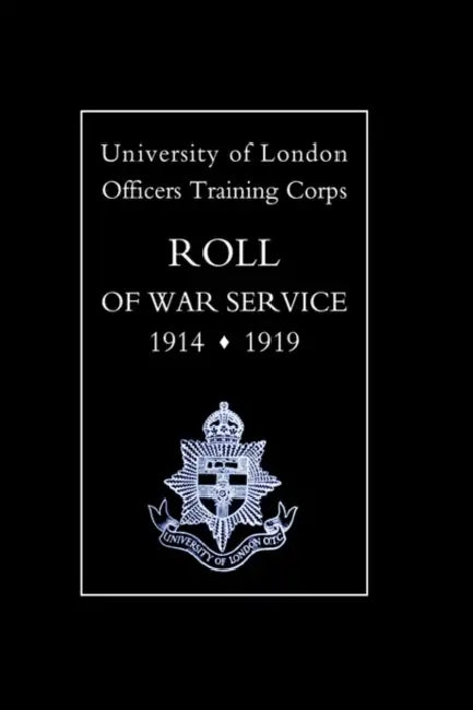 University of London O.T.C. Roll of War Service 1914-1919 by University of London