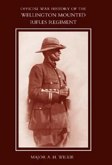 War History of the Wellington Mounted Rifles Regiment 1914-1919 by A. H. Wilkie, Maj a. H. Wilkie