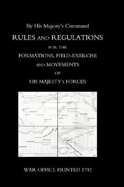 Rules and Regulations for the Formations, Field-Exercise and Movements of His Majesty's Forces (1792) by War Office Printed 1792