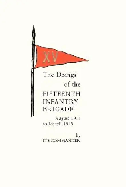 Doings of the Fifteenth Infantry Brigade August 1914 to March 1915 by Its Commander (Brig-Gen Count Gleichen)