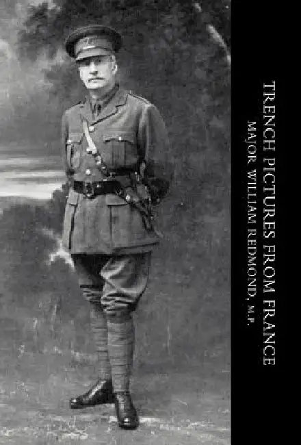 Trench Pictures from France by William Redmond, Major William Redmond M. P. /Biograpical